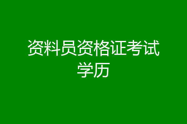 资料员资格证考试学历