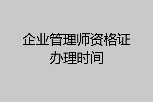 企业管理师资格证办理时间