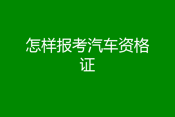 怎样报考汽车资格证