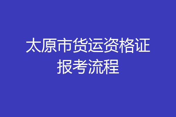 太原市货运资格证报考流程