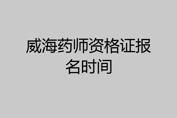 威海药师资格证报名时间