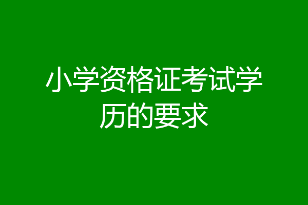 小学资格证考试学历的要求
