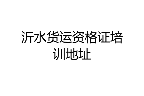 沂水货运资格证培训地址