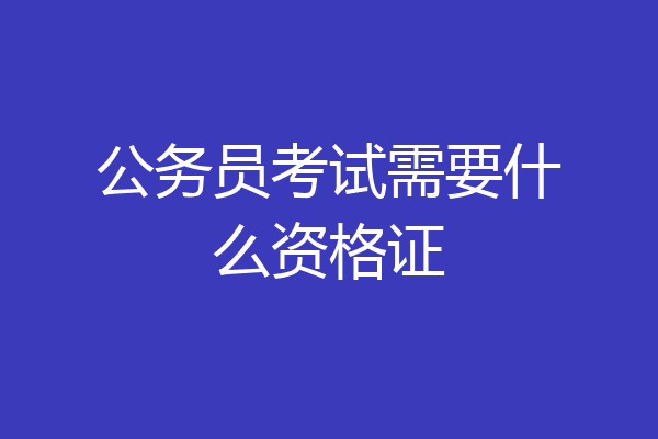 公务员考试需要什么资格证