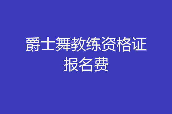 爵士舞教练资格证报名费