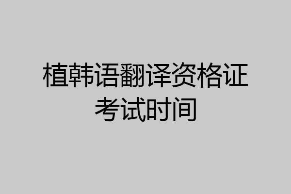 植韩语翻译资格证考试时间