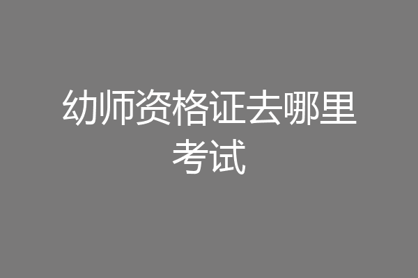 幼师资格证去哪里考试