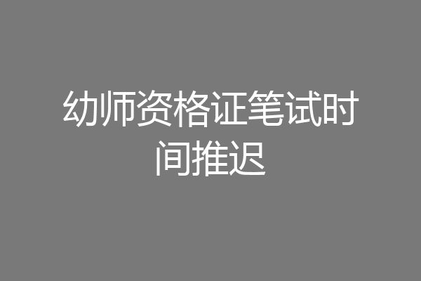 幼师资格证笔试时间推迟