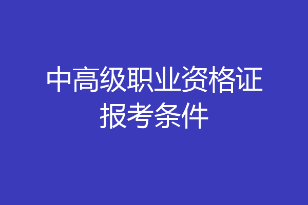 中高级职业资格证报考条件