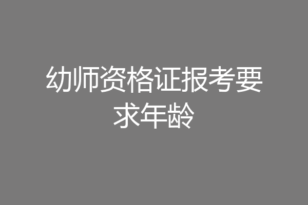 幼师资格证报考要求年龄