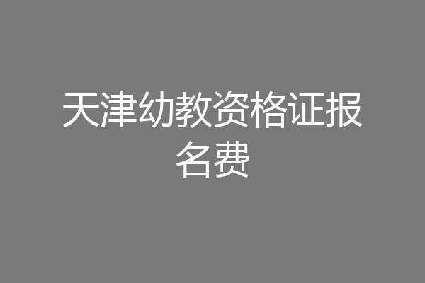 天津幼教资格证报名费