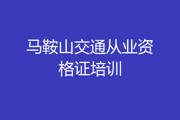 马鞍山交通从业资格证培训