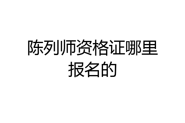 陈列师资格证哪里报名的