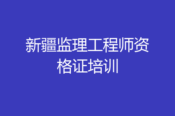 新疆监理工程师资格证培训
