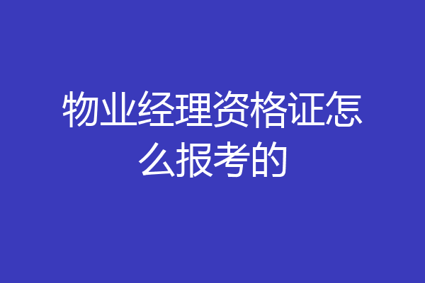 物业经理资格证怎么报考的