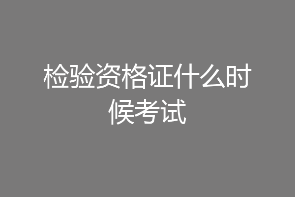 检验资格证什么时候考试