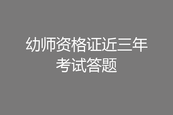 幼师资格证近三年考试答题