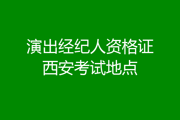 演出经纪人资格证西安考试地点