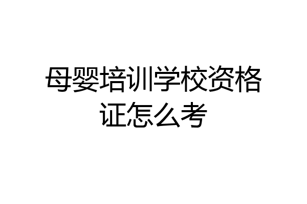 母婴培训学校资格证怎么考