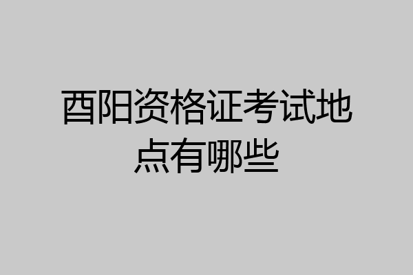 酉阳资格证考试地点有哪些