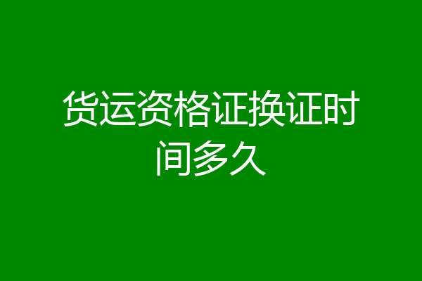 货运资格证换证时间多久
