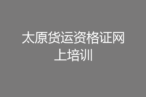 太原货运资格证网上培训