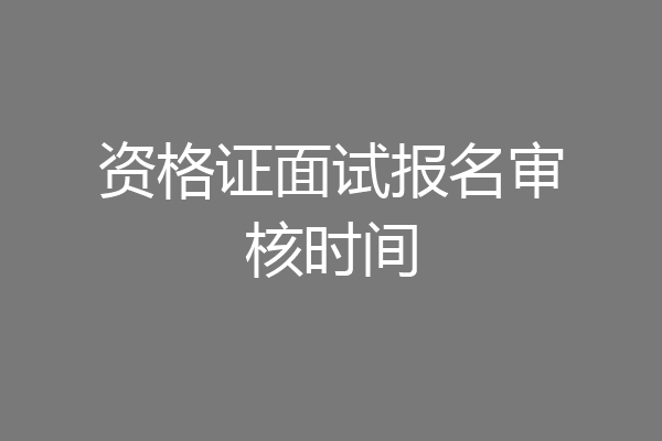 资格证面试报名审核时间