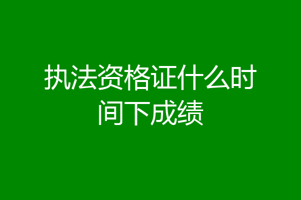 执法资格证什么时间下成绩
