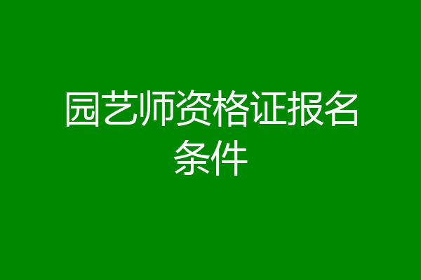 园艺师资格证报名条件