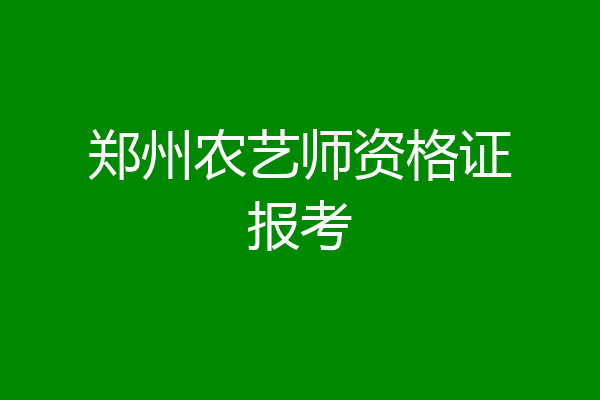 郑州农艺师资格证报考