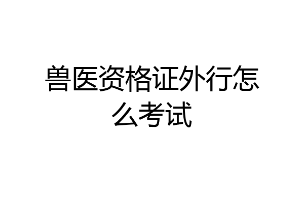 兽医资格证外行怎么考试