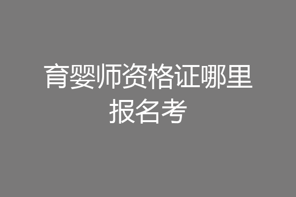 育婴师资格证哪里报名考