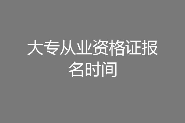大专从业资格证报名时间
