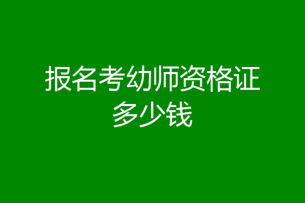 报名考幼师资格证多少钱