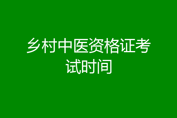 乡村中医资格证考试时间