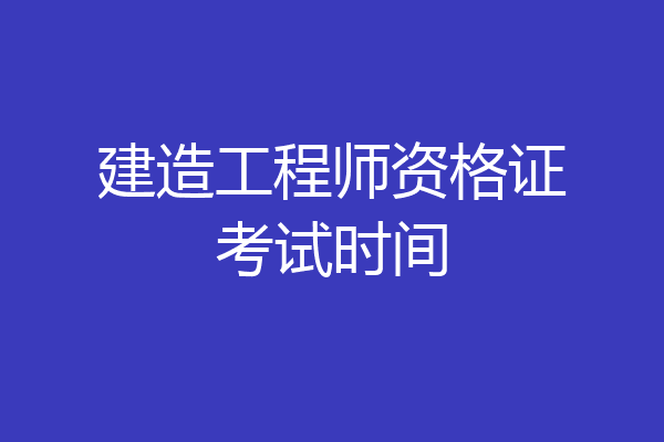 建造工程师资格证考试时间