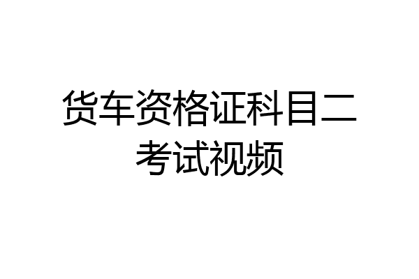 货车资格证科目二考试视频