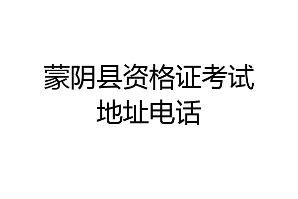 蒙阴县资格证考试地址电话