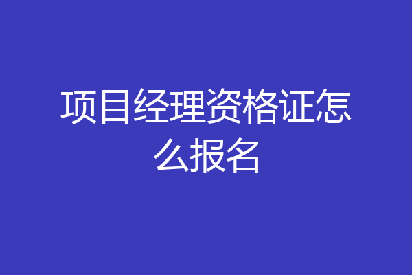项目经理资格证怎么报名