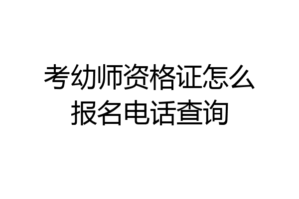 考幼师资格证怎么报名电话查询