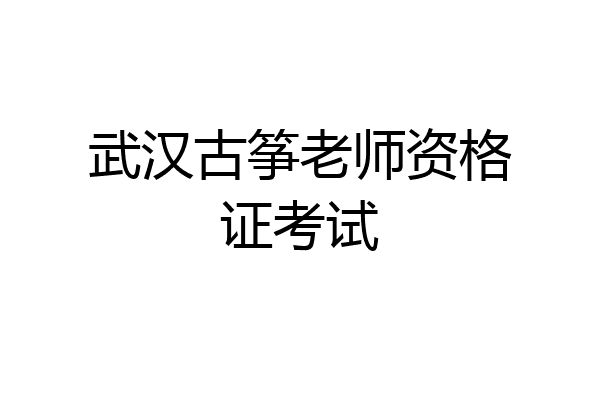 武汉古筝老师资格证考试