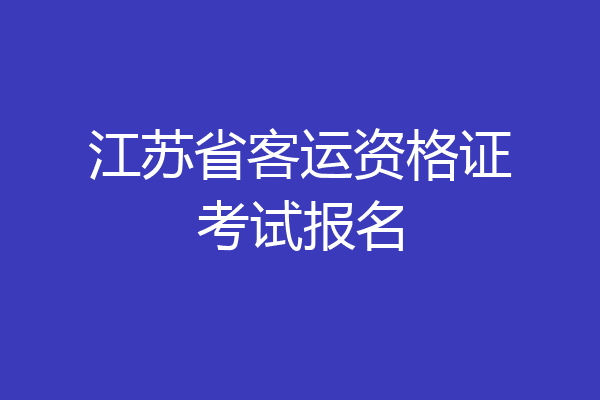 江苏省客运资格证考试报名