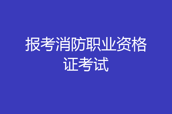 报考消防职业资格证考试