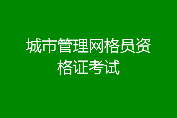 城市管理网格员资格证考试