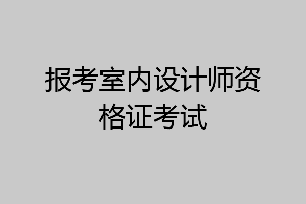 报考室内设计师资格证考试