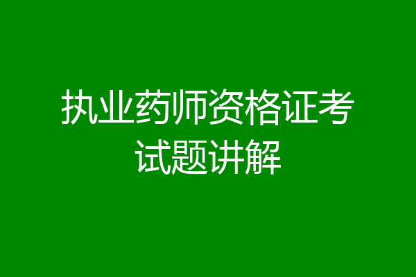 执业药师资格证考试题讲解