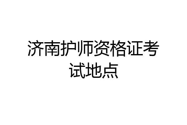 济南护师资格证考试地点