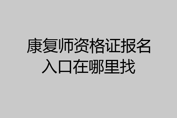 康复师资格证报名入口在哪里找