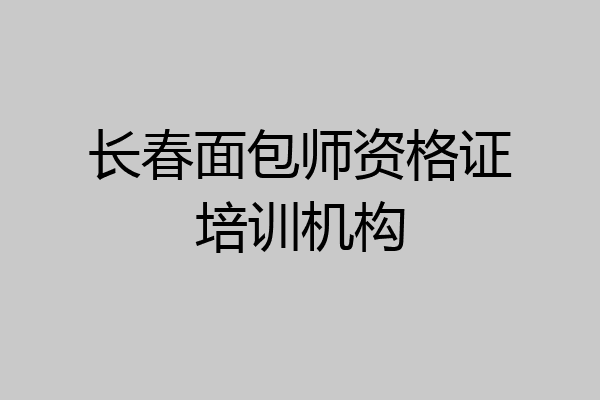 长春面包师资格证培训机构