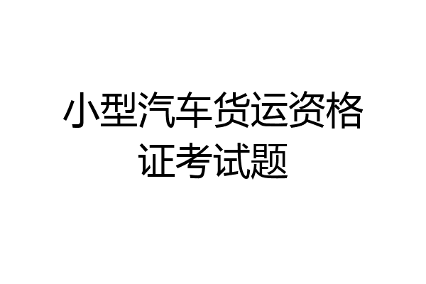 小型汽车货运资格证考试题
